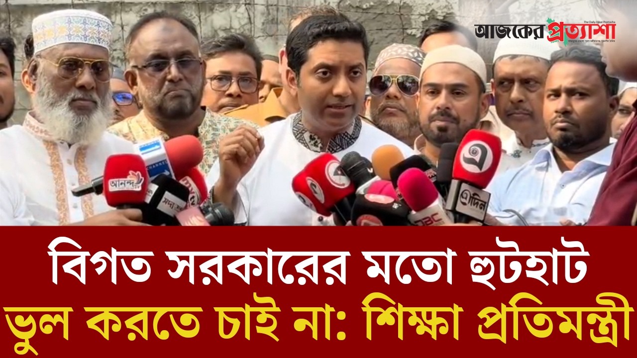 বিগত সরকারের মতো হুটহাট ভুল করতে চাই না: শিক্ষা প্রতিমন্ত্রী