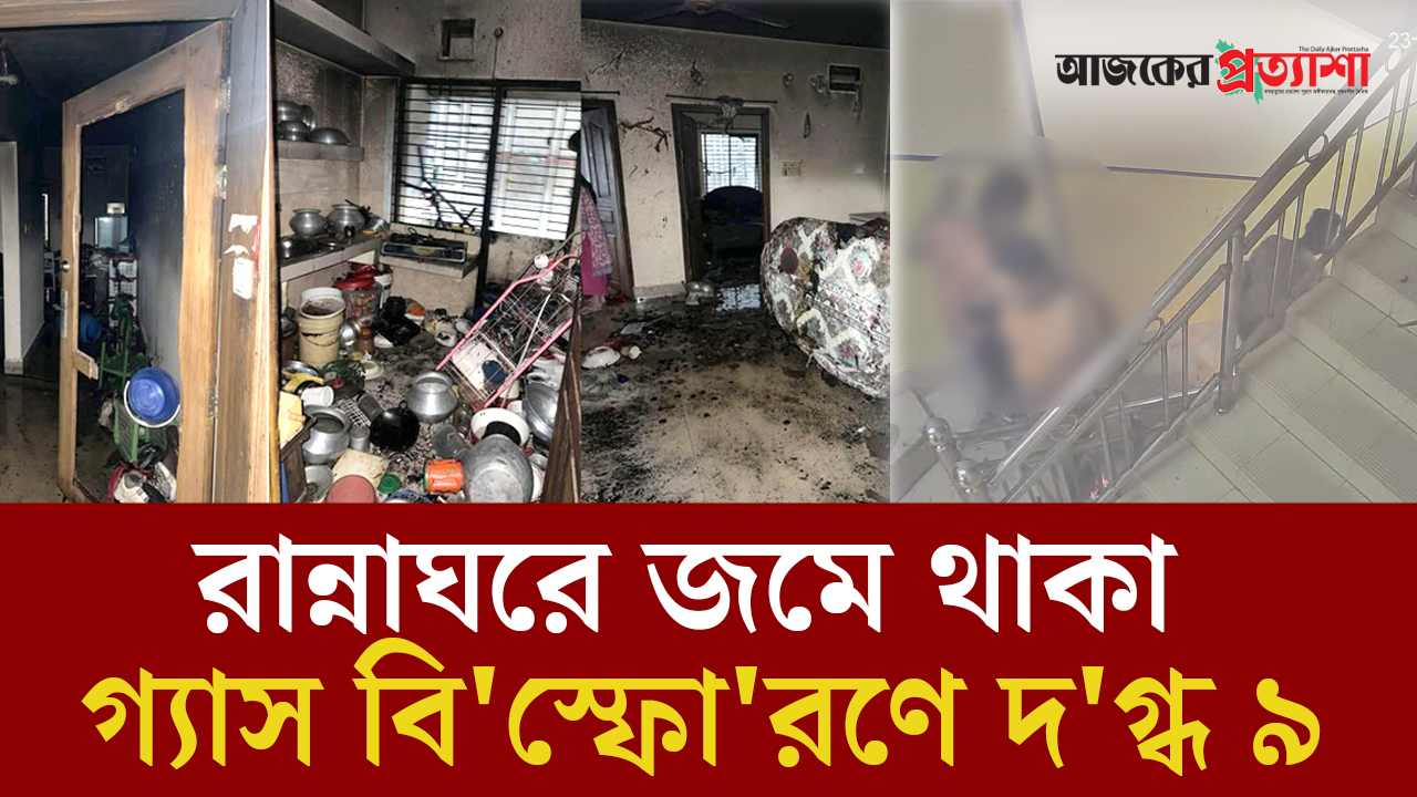 চট্টগ্রামে রান্নাঘরে জমে থাকা গ্যাস বিস্ফোরণে দগ্ধ ৯